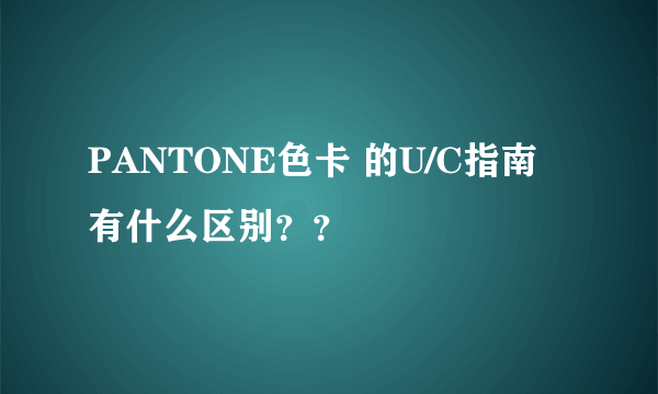 PANTONE色卡 的U/C指南有什么区别？？