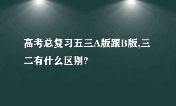 高考总复习五三A版跟B版,三二有什么区别?