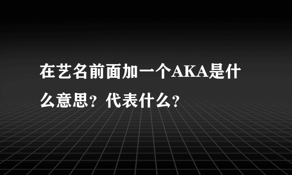 在艺名前面加一个AKA是什么意思？代表什么？