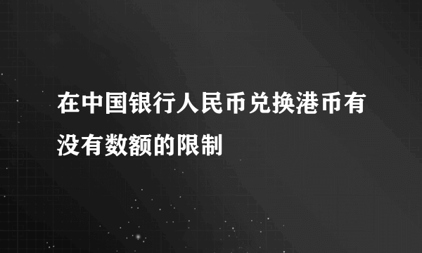 在中国银行人民币兑换港币有没有数额的限制