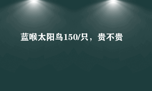 蓝喉太阳鸟150/只，贵不贵