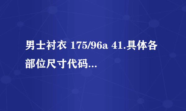 男士衬衣 175/96a 41.具体各部位尺寸代码是多少啊。