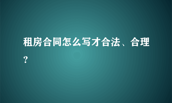 租房合同怎么写才合法、合理？