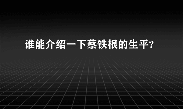 谁能介绍一下蔡铁根的生平?