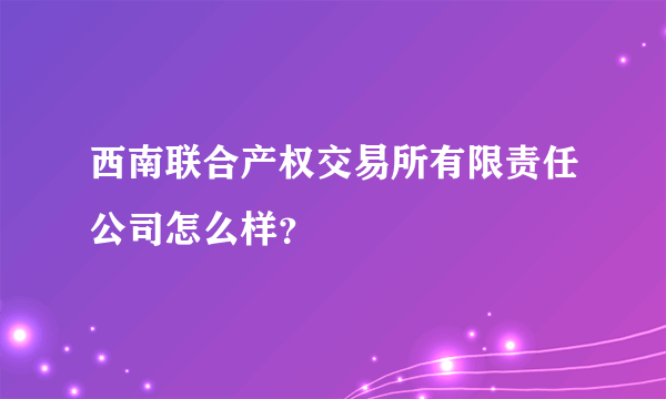 西南联合产权交易所有限责任公司怎么样？