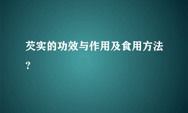 芡实的功效与作用及食用方法？