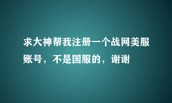 求大神帮我注册一个战网美服账号，不是国服的，谢谢