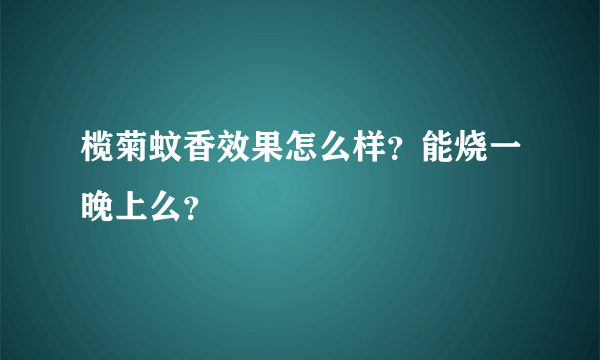 榄菊蚊香效果怎么样？能烧一晚上么？