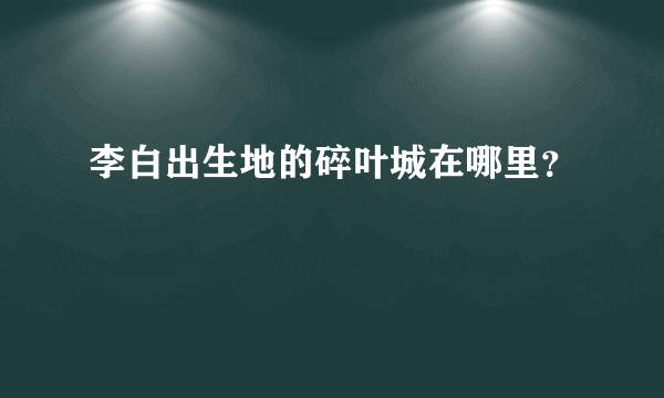 李白出生地的碎叶城在哪里？