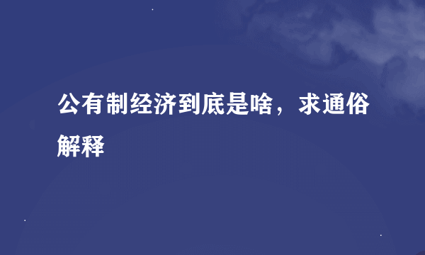 公有制经济到底是啥，求通俗解释