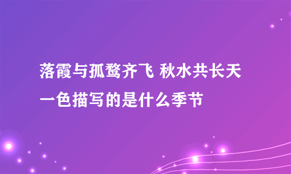 落霞与孤鹜齐飞 秋水共长天一色描写的是什么季节