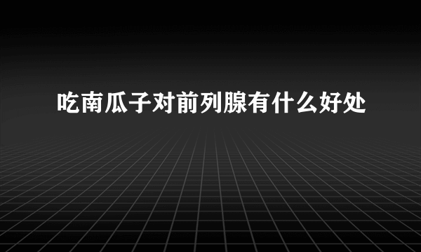 吃南瓜子对前列腺有什么好处