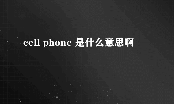 cell phone 是什么意思啊