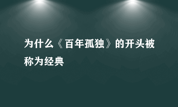 为什么《百年孤独》的开头被称为经典