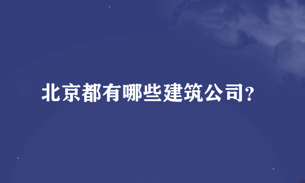 北京都有哪些建筑公司？