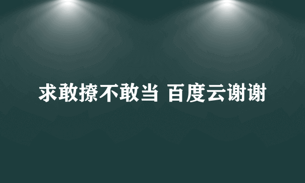 求敢撩不敢当 百度云谢谢