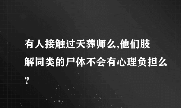 有人接触过天葬师么,他们肢解同类的尸体不会有心理负担么？