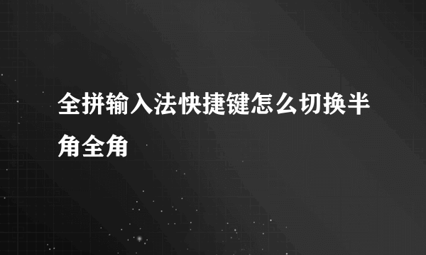 全拼输入法快捷键怎么切换半角全角