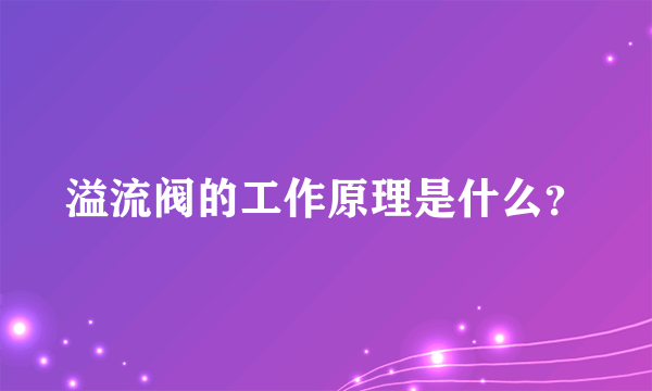 溢流阀的工作原理是什么？