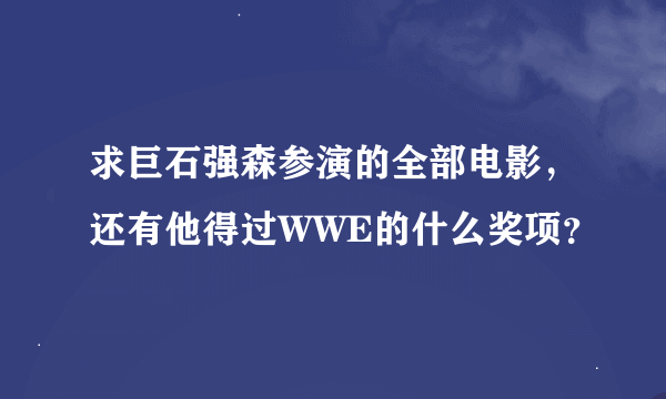 求巨石强森参演的全部电影，还有他得过WWE的什么奖项？