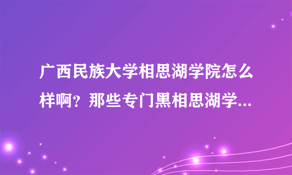 广西民族大学相思湖学院怎么样啊？那些专门黑相思湖学校的就别来了！