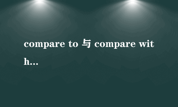 compare to 与 compare with的区别？