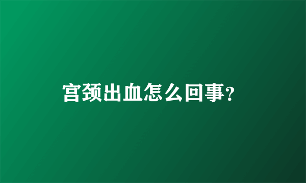 宫颈出血怎么回事？