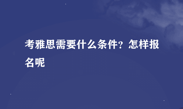 考雅思需要什么条件？怎样报名呢