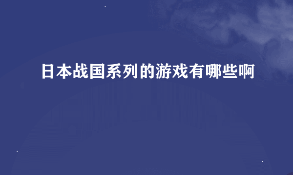 日本战国系列的游戏有哪些啊