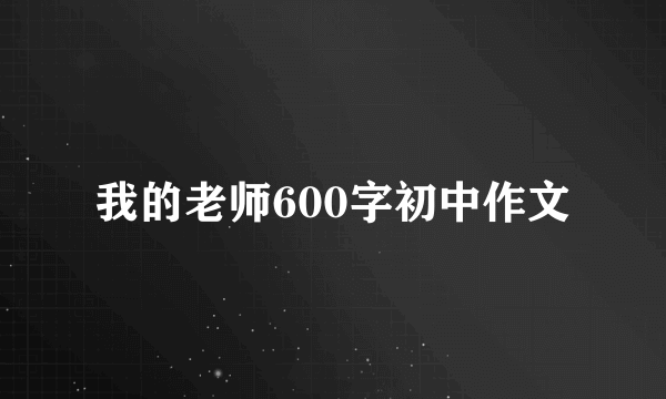 我的老师600字初中作文