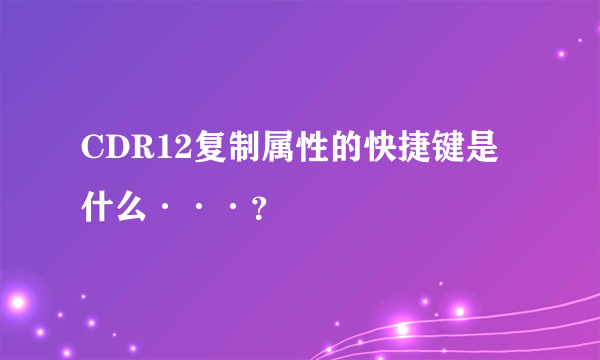 CDR12复制属性的快捷键是什么···？