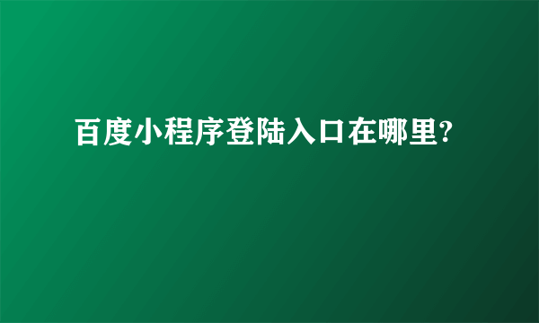 百度小程序登陆入口在哪里?