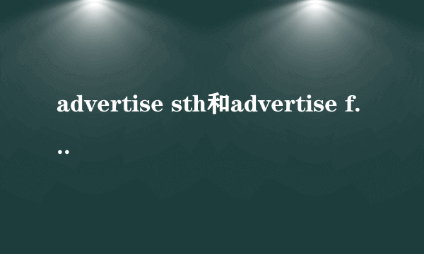 advertise sth和advertise for sth有什么区别？