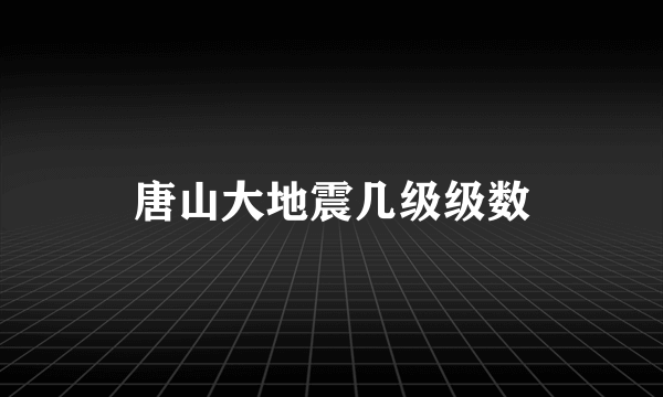 唐山大地震几级级数