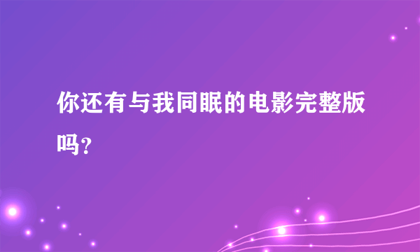 你还有与我同眠的电影完整版吗？