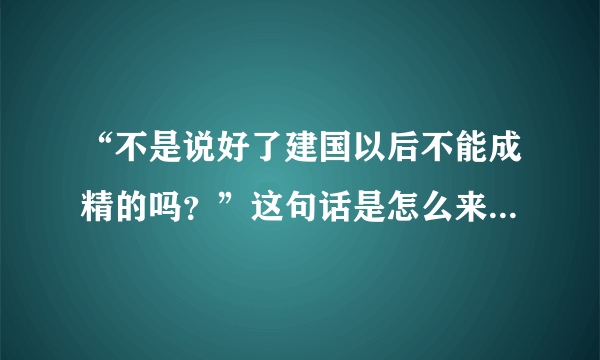 “不是说好了建国以后不能成精的吗？”这句话是怎么来的？出处是哪里？