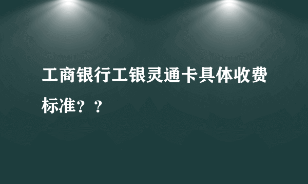 工商银行工银灵通卡具体收费标准？？