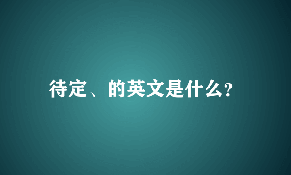 待定、的英文是什么？