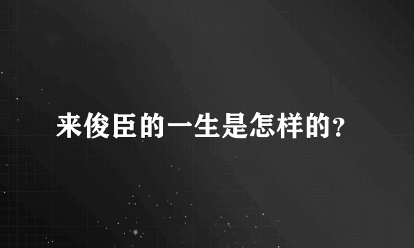 来俊臣的一生是怎样的？