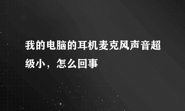 我的电脑的耳机麦克风声音超级小，怎么回事