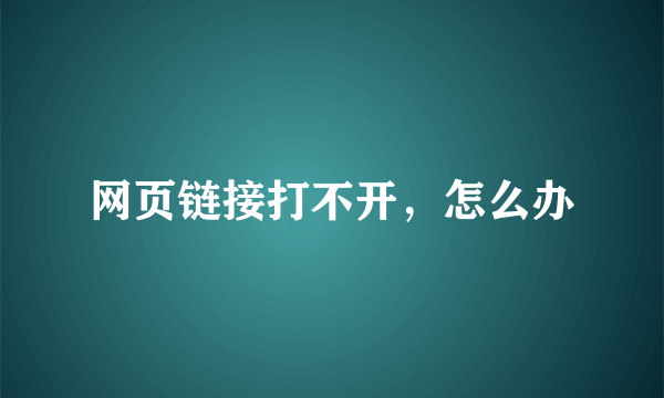 网页链接打不开，怎么办