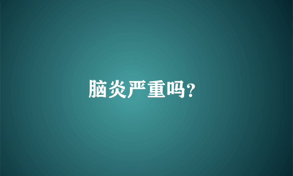 脑炎严重吗？