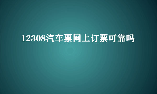 12308汽车票网上订票可靠吗