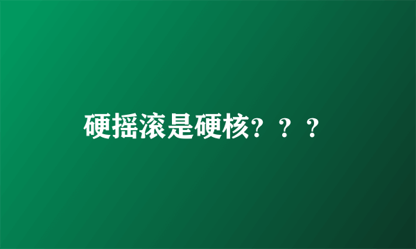 硬摇滚是硬核？？？