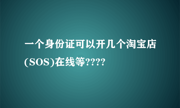 一个身份证可以开几个淘宝店(SOS)在线等????