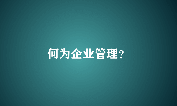 何为企业管理？