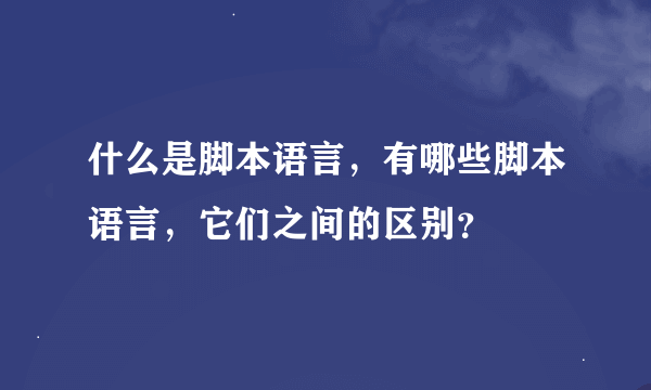 什么是脚本语言，有哪些脚本语言，它们之间的区别？