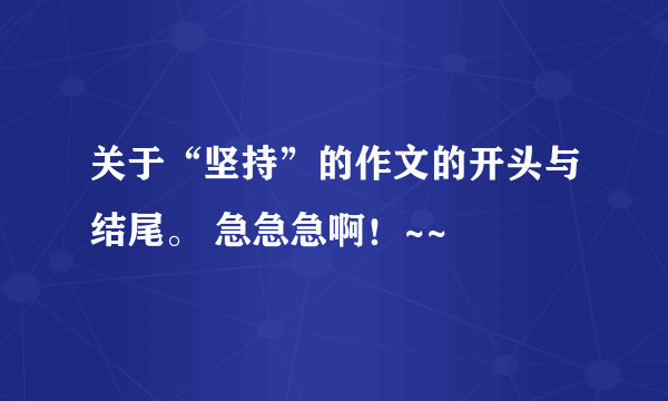 关于“坚持”的作文的开头与结尾。 急急急啊！~~