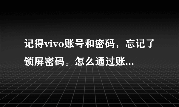 记得vivo账号和密码，忘记了锁屏密码。怎么通过账号找回锁屏密码？