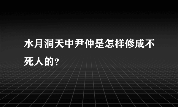 水月洞天中尹仲是怎样修成不死人的？